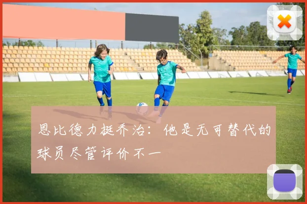 恩比德力挺乔治：他是无可替代的球员尽管评价不一