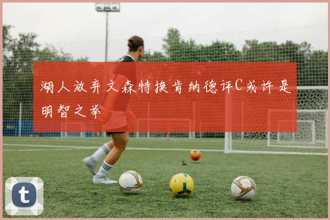湖人放弃文森特换肯纳德评C或许是明智之举
