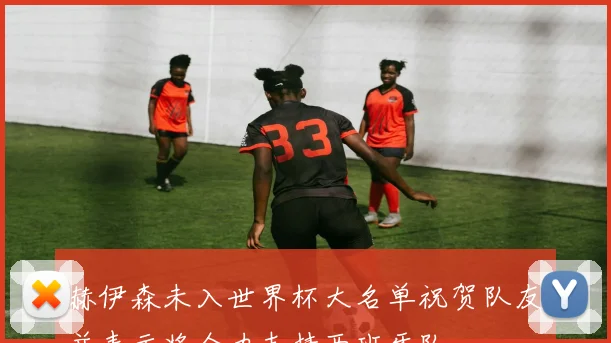 赫伊森未入世界杯大名单祝贺队友并表示将全力支持西班牙队