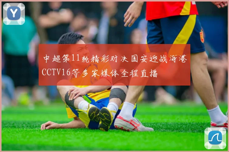 中超第11轮精彩对决国安迎战海港CCTV16等多家媒体全程直播