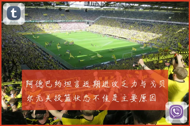 阿德巴约坦言近期进攻乏力与戈贝尔无关投篮状态不佳是主要原因