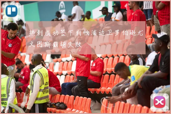 热刺成功签下利物浦边卫罗伯逊尤文图斯截胡失败